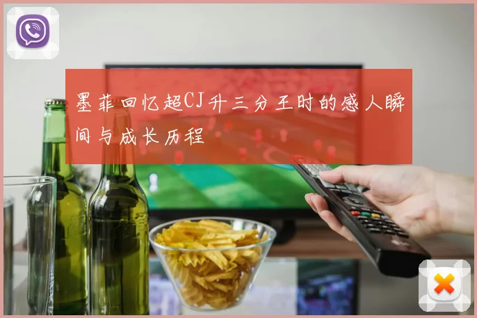 墨菲回忆超CJ升三分王时的感人瞬间与成长历程