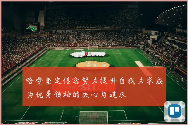 哈登坚定信念努力提升自我力求成为优秀领袖的决心与追求