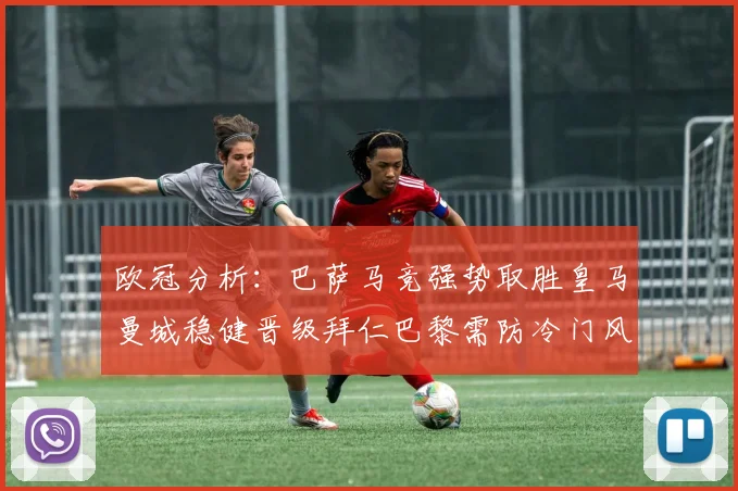 欧冠分析：巴萨马竞强势取胜皇马曼城稳健晋级拜仁巴黎需防冷门风险