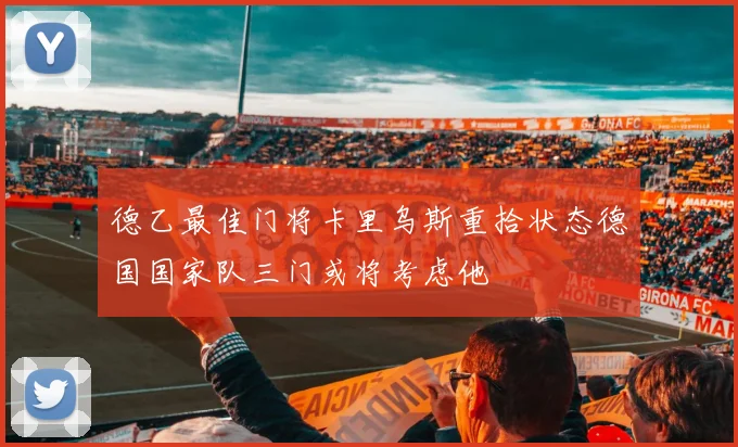 德乙最佳门将卡里乌斯重拾状态德国国家队三门或将考虑他