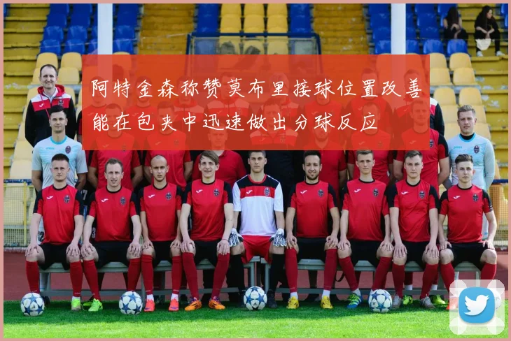 阿特金森称赞莫布里接球位置改善能在包夹中迅速做出分球反应