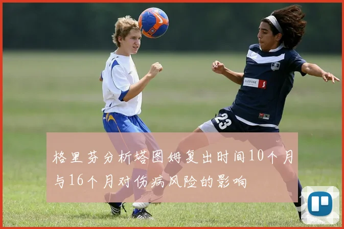 格里芬分析塔图姆复出时间10个月与16个月对伤病风险的影响