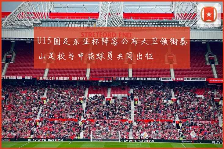 U15国足东亚杯阵容公布大卫领衔泰山足校与申花球员共同出征