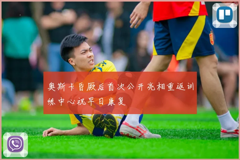 奥斯卡昏厥后首次公开亮相重返训练中心祝早日康复