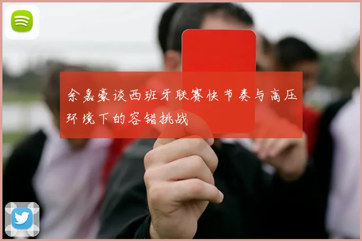 余嘉豪谈西班牙联赛快节奏与高压环境下的容错挑战