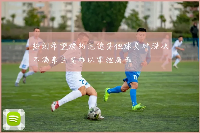 热刺希望续约范德芬但球员对现状不满弗兰克难以掌控局面