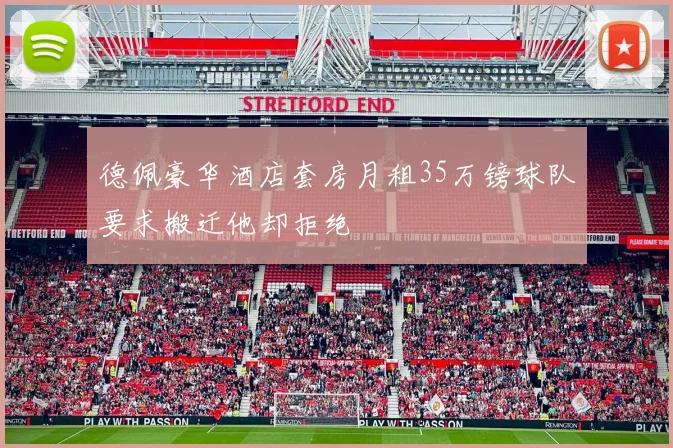 德佩豪华酒店套房月租35万镑球队要求搬迁他却拒绝