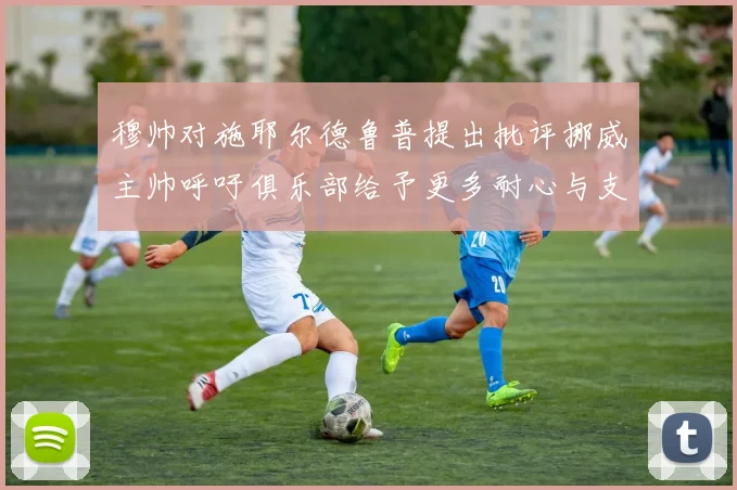 穆帅对施耶尔德鲁普提出批评挪威主帅呼吁俱乐部给予更多耐心与支持