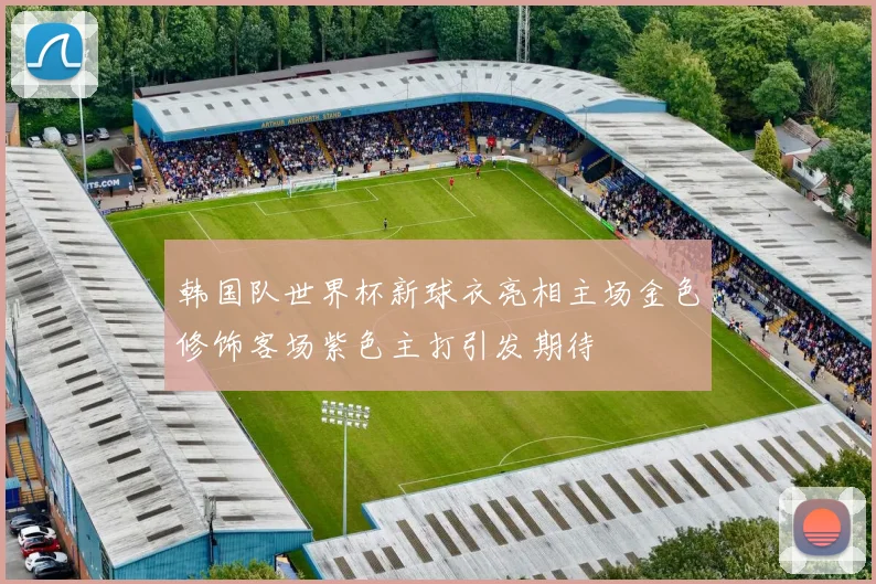 韩国队世界杯新球衣亮相主场金色修饰客场紫色主打引发期待