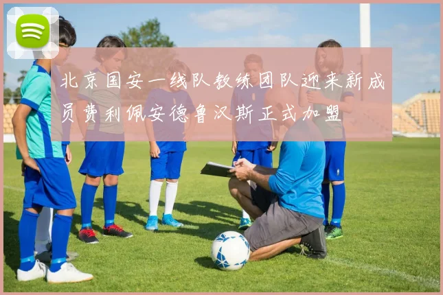 北京国安一线队教练团队迎来新成员费利佩安德鲁汉斯正式加盟