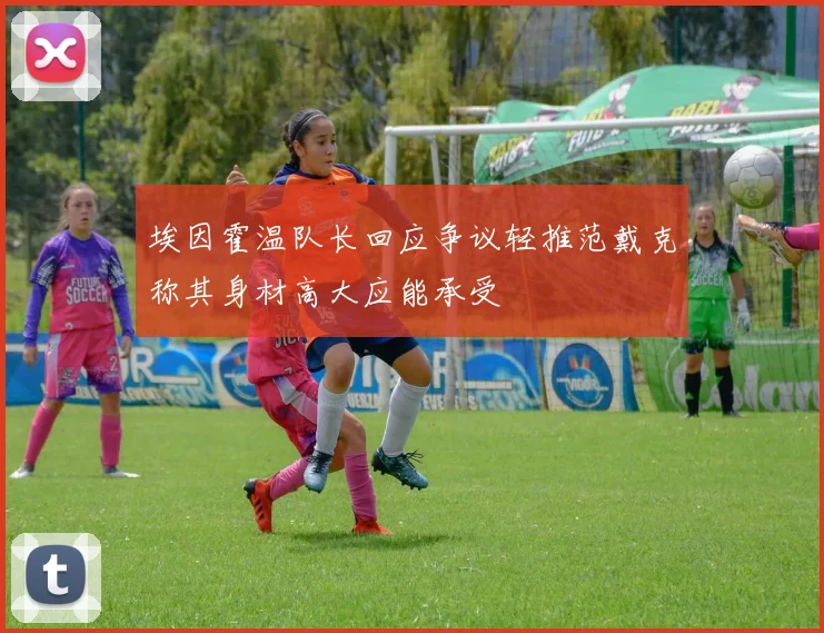 埃因霍温队长回应争议轻推范戴克称其身材高大应能承受
