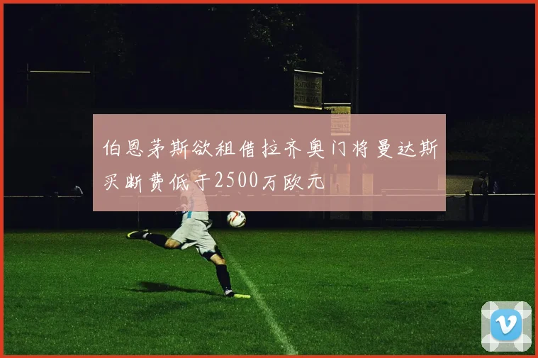 伯恩茅斯欲租借拉齐奥门将曼达斯买断费低于2500万欧元